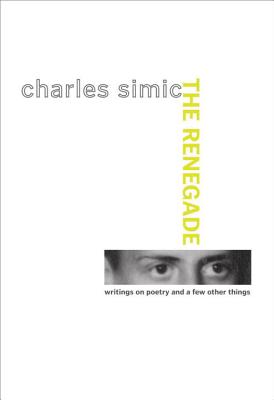 The Renegade: Writings on Poetry and a Few Other Things - Simic, Charles