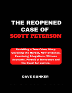 The Reopened Case of Scott Peterson: Revisiting a True Crime Story: Unveiling the Murder, New Evidence, Examining Allegations, Witness Accounts, Pursuit of Innocence and the Quest for Justice.
