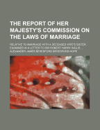 The Report of Her Majesty's Commission on the Laws of Marriage: Relative to Marriage with a Deceased Wife's Sister, Examined in a Letter to Sir Robert Harry Inglis