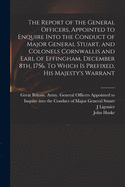 The Report of the General Officers, Appointed to Enquire Into the Conduct of Major General Stuart, and Colonels Cornwallis and Earl of Effingham, December 8th, 1756. To Which is Prefixed, His Majesty's Warrant