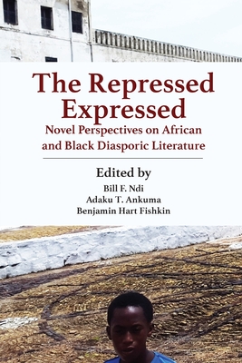 The Repressed Expressed: Novel Perspectives on African and Black Diasporic Literature - Ndi, Bill F (Editor), and Ankumah, Adaku T (Editor), and Fishkin, Benjamin Hart (Editor)