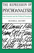 The Repression of Psychoanalysis: Otto Fenichel and the Political Freudians