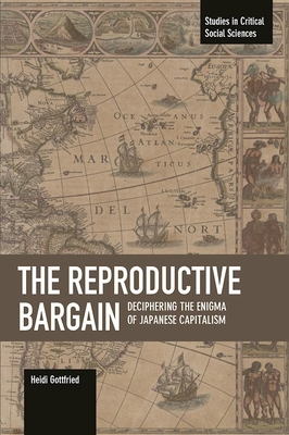 The Reproductive Bargain: Deciphering The Enigma Of Japanese Capitalism: Studies in Critical Social Sciences, Volume 77 - Gottfried, Heidi