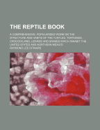 The Reptile Book; A Comprehensive, Popularised Work on the Structure and Habits of the Turtles, Tortoises, Crocodilians, Lizards and Snakes Which Inhabit the United States and Northern Mexico
