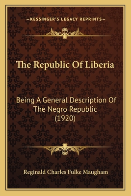 The Republic of Liberia: Being a General Description of the Negro Republic (1920) - Maugham, Reginald Charles Fulke