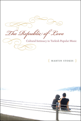 The Republic of Love: Cultural Intimacy in Turkish Popular Music - Stokes, Martin