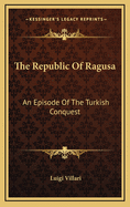 The Republic of Ragusa: An Episode of the Turkish Conquest