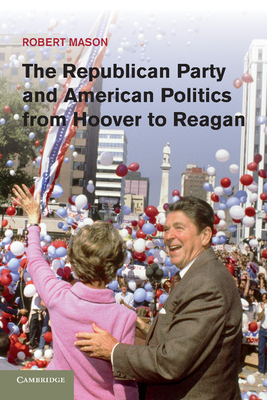 The Republican Party and American Politics from Hoover to Reagan - Mason, Robert