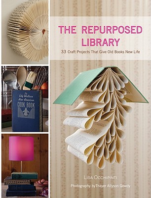 The Repurposed Library: 33 Craft Projects That Give Old Books New Life - Occhipinti, Lisa