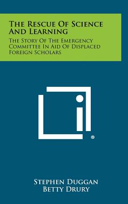 The Rescue of Science and Learning: The Story of the Emergency Committee in Aid of Displaced Foreign Scholars - Duggan, Stephen, and Drury, Betty