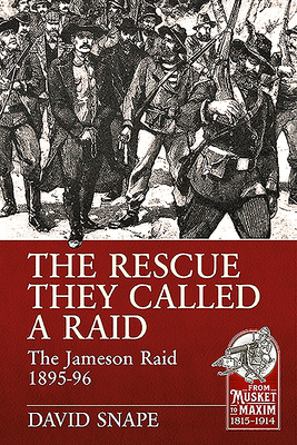 The Rescue They Called a Raid: The Jameson Raid 1895-96 - Snape, David