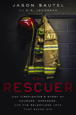 The Rescuer: One Firefighter's Story of Courage, Darkness, and the Relentless Love That Saved Him - Sautel, Jason, and Jacobsen, D R