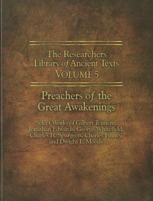 The Researchers Library of Ancient Texts - Volume V: Preachers of the Great Awakenings: Select Works of Gilbert Tennent, Jonathan Edwards, George Whitefield, Charles H. Spurgeon, Charles Finney, and Dwight L. Moody - Tennent, Gilbert, and Finney, Charles Grandison, and Horn, Thomas (Compiled by)