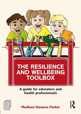 The Resilience and Wellbeing Toolbox: A guide for educators and health professionals - Nawana Parker, Madhavi