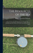 The Resources of the Sea: As Shown in the Scientific Experiments to Test the Effects of Trawling and of the Closure of Certain Areas Off the Scottish Shores