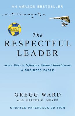 The Respectful Leader: Seven Ways to Influence Without Intimidation - Ward, Gregg, and Meyer, Walter G G