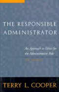 The Responsible Administrator: An Approach to Ethics for the Administrative Role