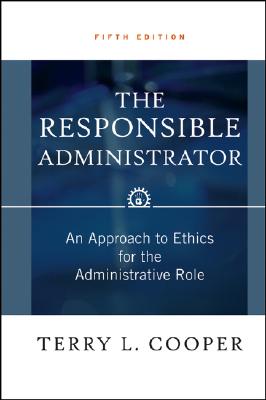 The Responsible Administrator: An Approach to Ethics for the Administrative Role - Cooper, Terry L