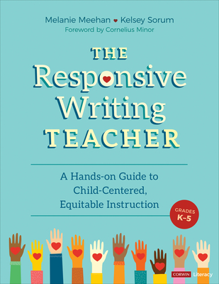 The Responsive Writing Teacher, Grades K-5: A Hands-On Guide to Child-Centered, Equitable Instruction - Meehan, Melanie, and Corter, Kelsey Marie