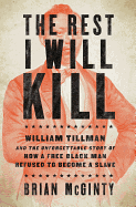 The Rest I Will Kill: William Tillman and the Unforgettable Story of How a Free Black Man Refused to Become a Slave