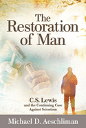 The Restoration of Man: C.S. Lewis and the Continuing Case Against Scientism