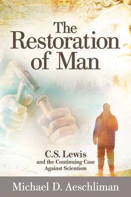The Restoration of Man: C.S. Lewis and the Continuing Case Against Scientism - Aeschliman, Michael D