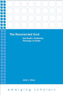 The Resurrected God: Karl Barth's Trinitarian Theology of Easter - Drury, John L
