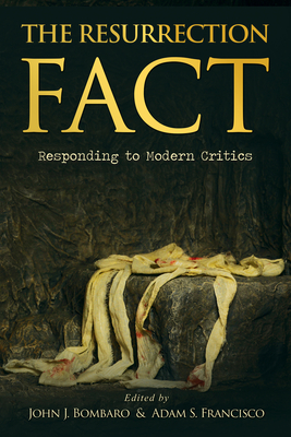 The Resurrection Fact: Responding to Modern Critics - Bombaro, John J, Dr. (Editor), and Francisco, Adam, Dr. (Editor)