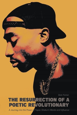 The Resurrection of a Poetic Revolutionary A Journey into the Power of Tupac Shakur's Words and Influence - Truman, Davis