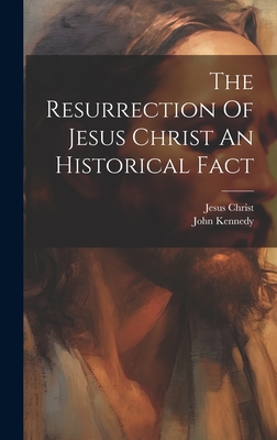 The Resurrection Of Jesus Christ An Historical Fact - Kennedy, John, and Christ, Jesus