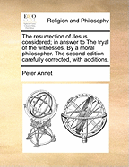 The Resurrection of Jesus Considered; In Answer to the Tryal of the Witnesses. by a Moral Philosopher. the Second Edition Carefully Corrected, with Additions