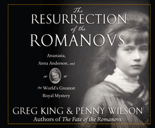 The Resurrection of the Romanovs: Anastasia, Anna Anderson, and the World's Greatest Royal Mystery