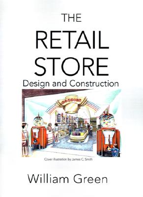 The Retail Store: Design and Construction - Green, William R, B.Arch, J.D.