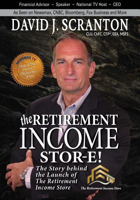 The Retirement Income Stor-E!: The Story Behind the Launch of the Retirement Income Store, LLC - Scranton, David J