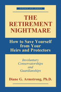 The Retirement Nightmare: How to Save Yourself from Your Heirs and Protectors: Involuntary Conservatorships and Guardianships