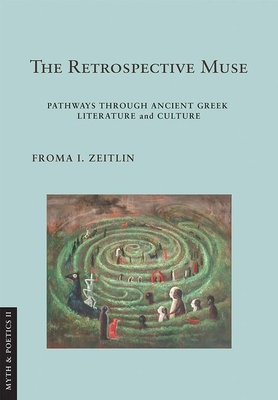 The Retrospective Muse: Pathways Through Ancient Greek Literature and Culture - Zeitlin, Froma I, and Goldhill, Simon, Professor (Foreword by)