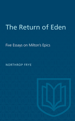 The Return of Eden: Five Essays on Milton's Epics - Frye, Northrop