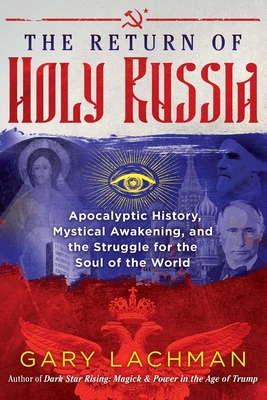 The Return of Holy Russia: Apocalyptic History, Mystical Awakening, and the Struggle for the Soul of the World - Lachman, Gary