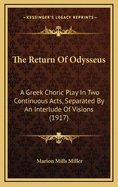 The Return of Odysseus; A Greek Choric Play in Two Continuous Acts, Separated by an Interlude of VIS