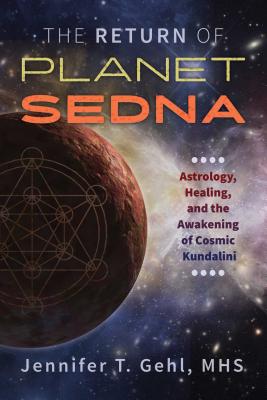 The Return of Planet Sedna: Astrology, Healing, and the Awakening of Cosmic Kundalini - Gehl, Jennifer T, Mhs