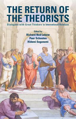 The Return of the Theorists: Dialogues with Great Thinkers in International Relations - LeBow, Richard Ned, Professor (Editor), and Schouten, Peer (Editor), and Suganami, Hidemi (Editor)