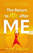 The Return to Me after ME: An Athlete's Journey Through Myalgic Encephalomyelitis to Recovery and Beyond