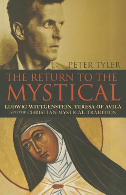 The Return to the Mystical: Ludwig Wittgenstein, Teresa of Avila and the Christian Mystical Tradition - Tyler, Peter, Dr.