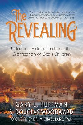 The Revealing: Unlocking Hidden Truths on the Glorification of God's Children - Woodward Th M, S Douglas, and Lake Th D, Michael K (Foreword by), and Huffman, Gary L