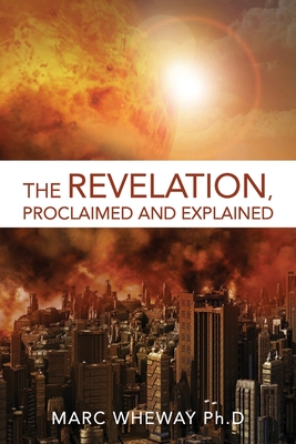 The Revelation Explained And Proclaimed - Wheway, Marc