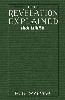 The Revelation Explained [First Edition] - Smith, F G