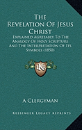 The Revelation Of Jesus Christ: Explained Agreeably To The Analogy Of Holy Scripture And The Interpretation Of Its Symbols (1850)