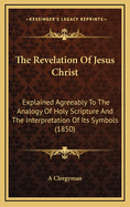 The Revelation of Jesus Christ: Explained Agreeably to the Analogy of Holy Scripture and the Interpretation of Its Symbols (1850)