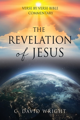 The Revelation of Jesus: Verse by Verse Bible Commentary - Wright, C David