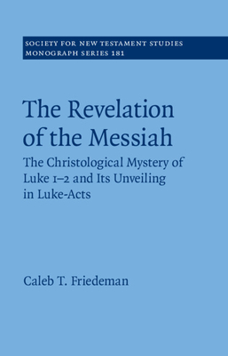 The Revelation of the Messiah: The Christological Mystery of Luke 1-2 and Its Unveiling in Luke-Acts - Friedeman, Caleb
